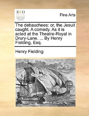 The debauchees: or, the Jesuit caught. A comedy. As it is acted at the Theatre-Royal in Drury-Lane. ... By Henry Fielding, Esq.