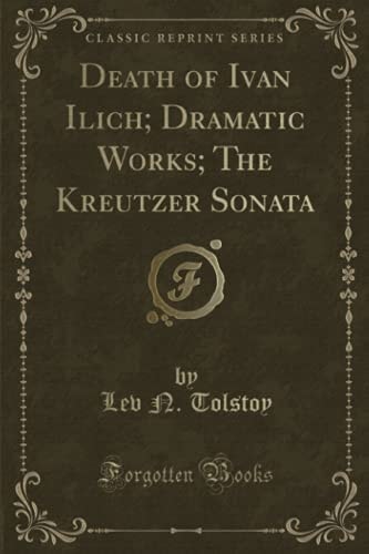 Death of Ivan Ilich; Dramatic Works; The Kreutzer Sonata (Classic Reprint)