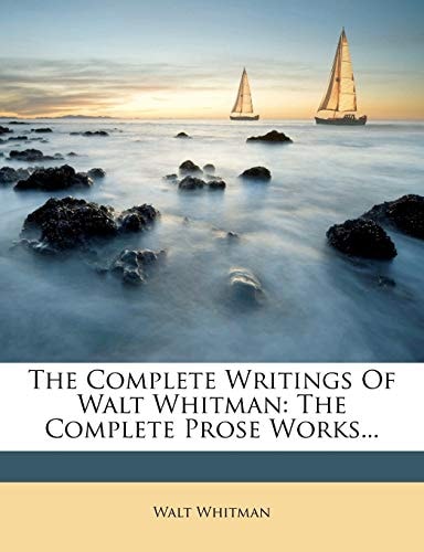 The Complete Writings Of Walt Whitman: The Complete Prose Works...