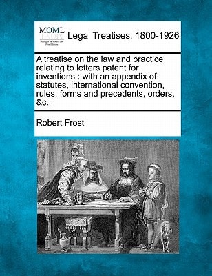 A treatise on the law and practice relating to letters patent for inventions: with an appendix of statutes, international convention, rules, forms and precedents, orders, &c..
