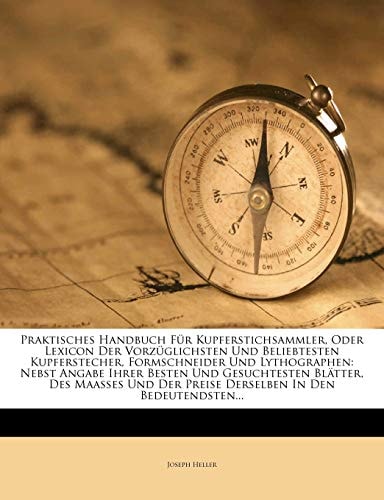 Praktisches Handbuch Für Kupferstichsammler, Oder Lexicon Der Vorzüglichsten Und Beliebtesten Kupferstecher, Formschneider Und Lythographen: Nebst ... Der Preise Derselben In Den Bedeutendsten..