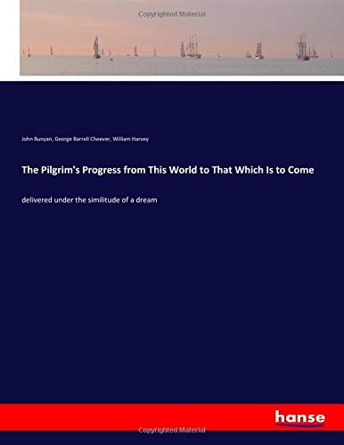 The Pilgrim`s Progress from This World to That Which Is to Come: delivered under the similitude of a dream