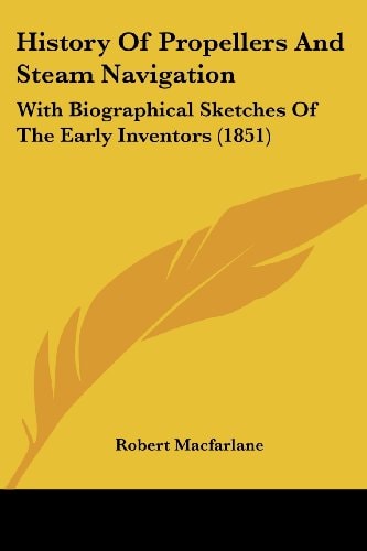 History Of Propellers And Steam Navigation: With Biographical Sketches Of The Early Inventors (1851)