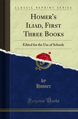 Homer`s Iliad, First Three Books: Edited for the Use of Schools (Classic Reprint)