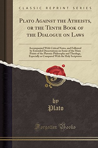 Plato Against the Atheists, or the Tenth Book of the Dialogue on Laws: Accompanied With Critical Notes, and Followed by Extended Dissertations on Some ... Especially as Compared With the Holy Scriptu