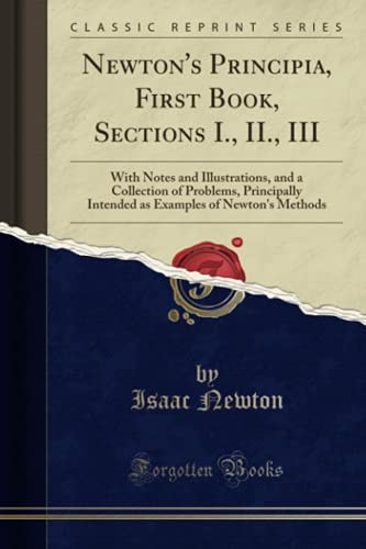 Newton`s Principia, First Book, Sections I., II., III: With Notes and Illustrations, and a Collection of Problems, Principally Intended as Examples of Newton`s Methods (Classic Reprint)